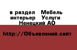  в раздел : Мебель, интерьер » Услуги . Ненецкий АО